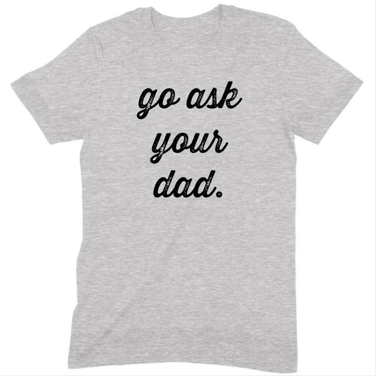 "Go Ask Your Dad" Premium Midweight Ringspun Cotton T-Shirt - Mens/Womens Fits
