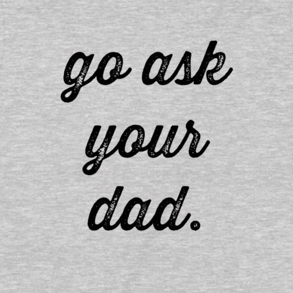 "Go Ask Your Dad" Premium Midweight Ringspun Cotton T-Shirt - Mens/Womens Fits