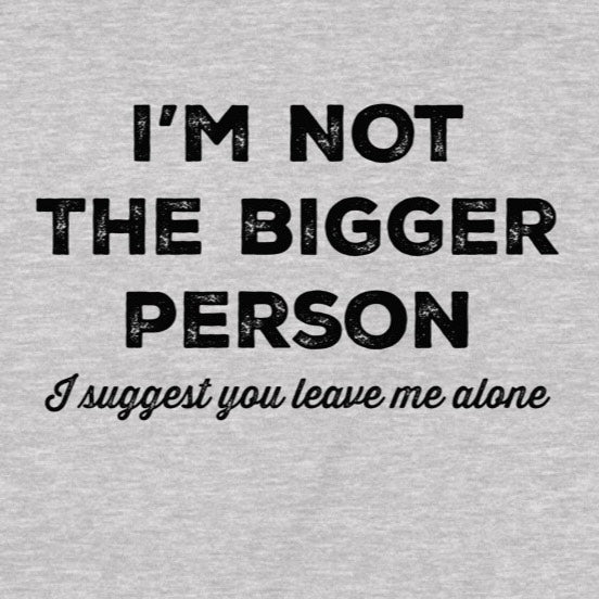 Gray t-shirt with black text 'I'm not the bigger person I suggest you leave me alone' on a plain background